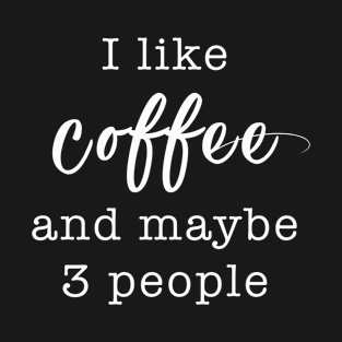 I like Coffee and maybe 3 people | Funny Novelty T-Shirt T-Shirt