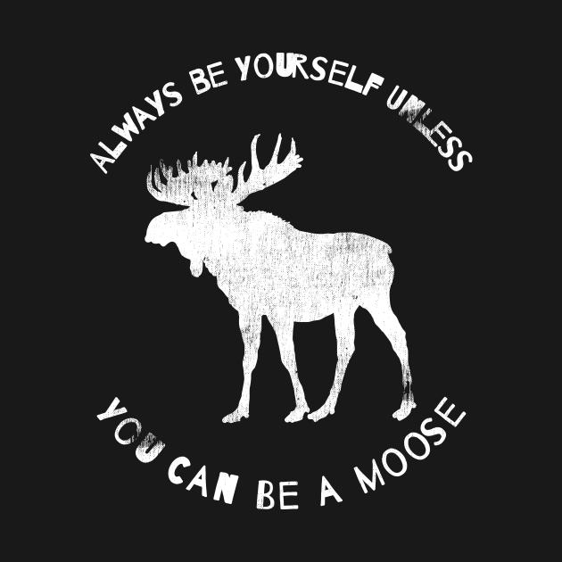 Always Be a Yourself Unless You Can Be a Moose Shirt, Moose TShirt