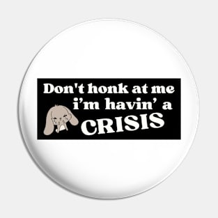 Don't honk at me i'm having a crisis , Funny Havin' A Crisis Bumper Pin