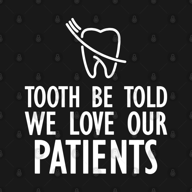 Dentist - Tooth be told we love our patients w by KC Happy Shop