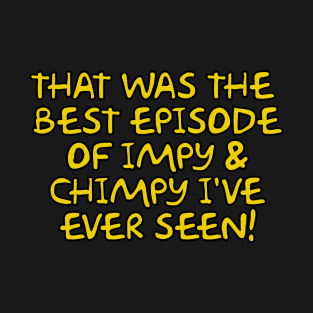 That was the best episode of Impy & Chimpy I've ever seen T-Shirt