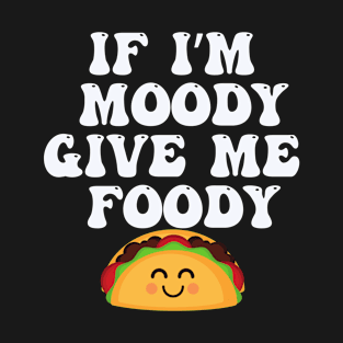 If I'm Moody Give Me Foody T-Shirt