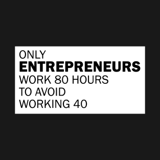 Only Entrepreneurs work 80 hours to avoid working 40 T-Shirt