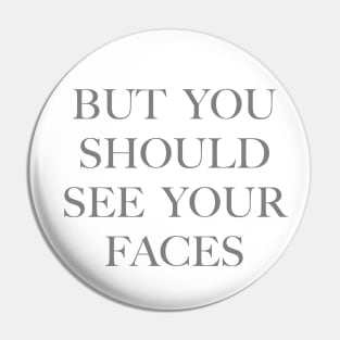 But you should see your faces (grey) Pin