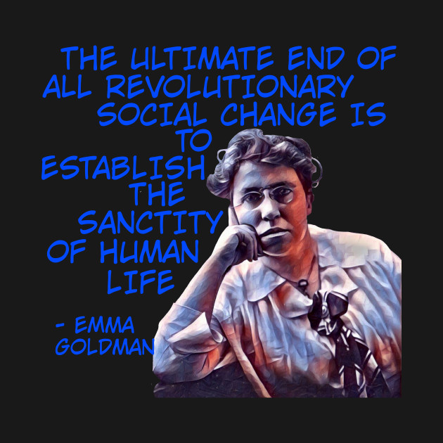 Disover Emma Goldman - The Ultimate End Of All Revolutionary Social Change Is To Establish The Sanctity Of Human Life - Feminist - T-Shirt