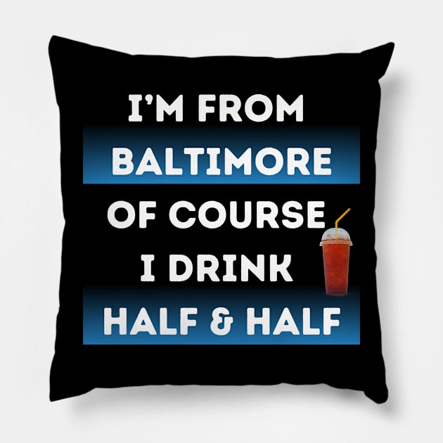 I'M FROM BALTIMORE OF COURSE I DRINK HALF & HALF DESIGN Pillow by The C.O.B. Store