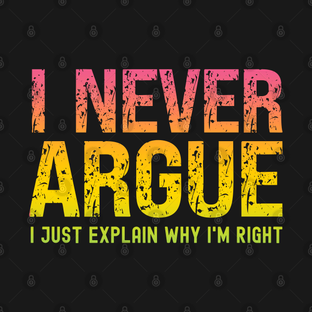 I Never Argue, I Just Explain Why I'm Right by Xtian Dela ✅