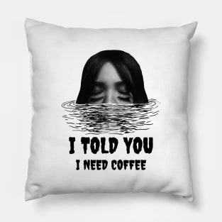 I told you i need my coffee Pillow