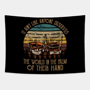 It Ain't Like Anyone Deserves The World In The Palm Of Their Hand Glasses Whiskey Tapestry