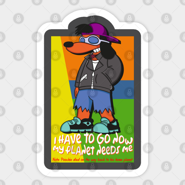 Poochie I Have To Go Now My Planet Needs Me Poochie Sticker Teepublic