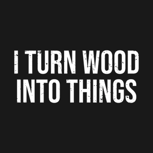 I Turn Wood Into Things Funny Carpenter T-Shirt T-Shirt