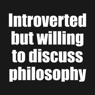 Introverted but willing to discuss philosophy T-Shirt