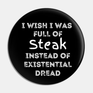 I Wish I Was Full Of Steak Instead of Existential Dread Pin