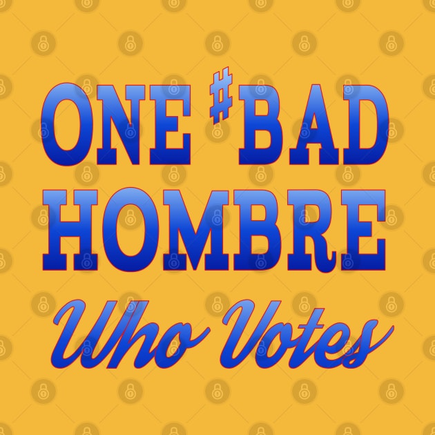 #BadHombre Who Votes by Jan4insight TeeStore