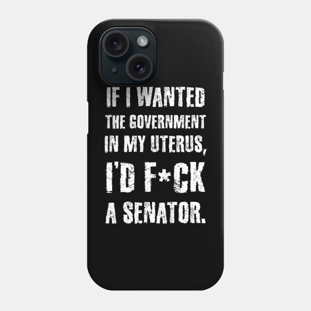 If I Wanted The Government In My Uterus Funny Women Protect Phone Case by sanavoc