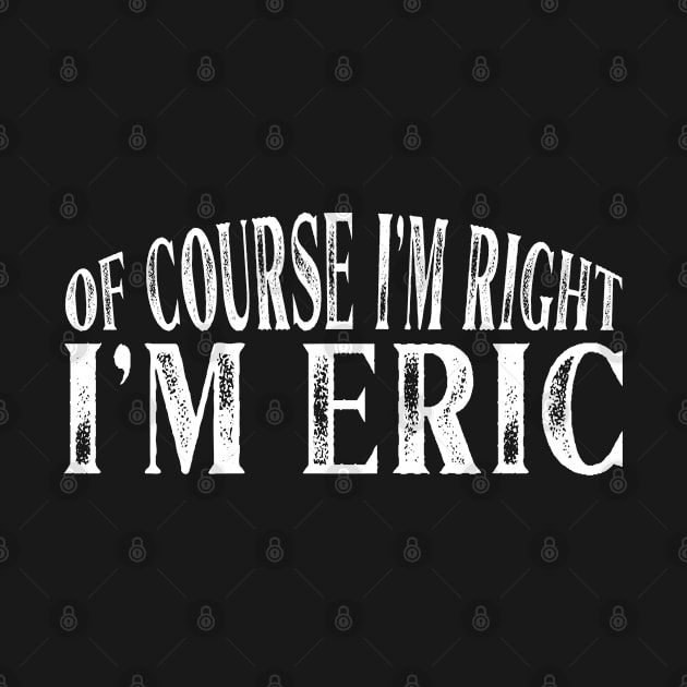 Of Course I'm Right I'm Eric Personalized Named design by Grabitees