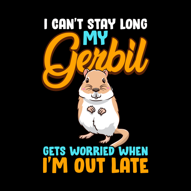 I Can't Stay Long My Gerbil Gets Worried When Late by theperfectpresents