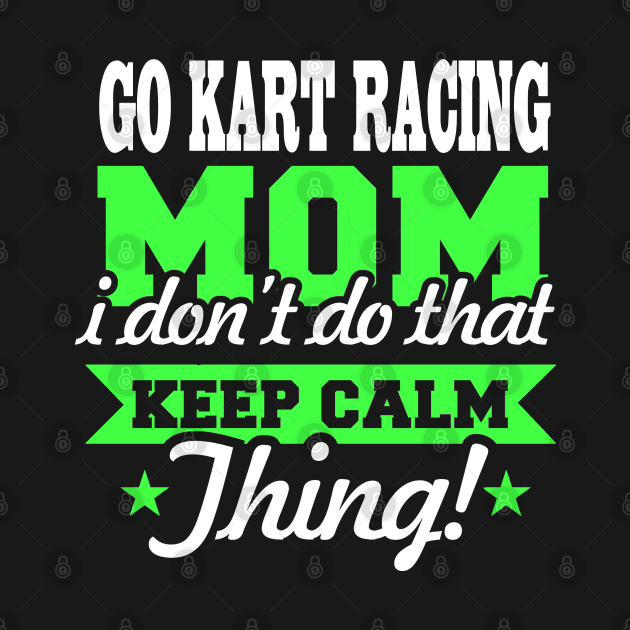 Go Kart Racing Mom I Don't Do That Keep Calm Thing ! by pho702