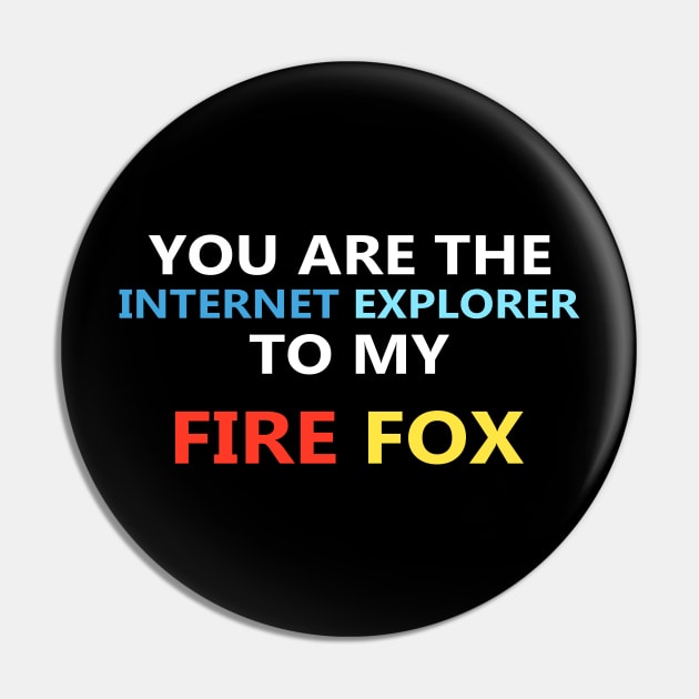 You are the Internet Explorer to my Fire Fox Pin by Sarcasmbomb