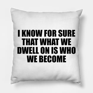 I know for sure that what we dwell on is who we become Pillow