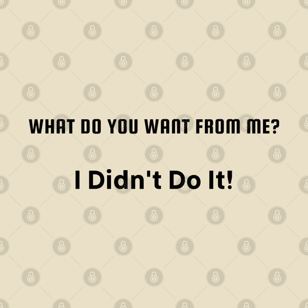 What do you want from me? I didn't do it by Say What You Mean Gifts