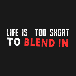 Life is too short to blend in T-Shirt