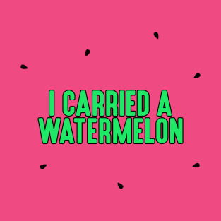 I Carried a Watermelon T-Shirt