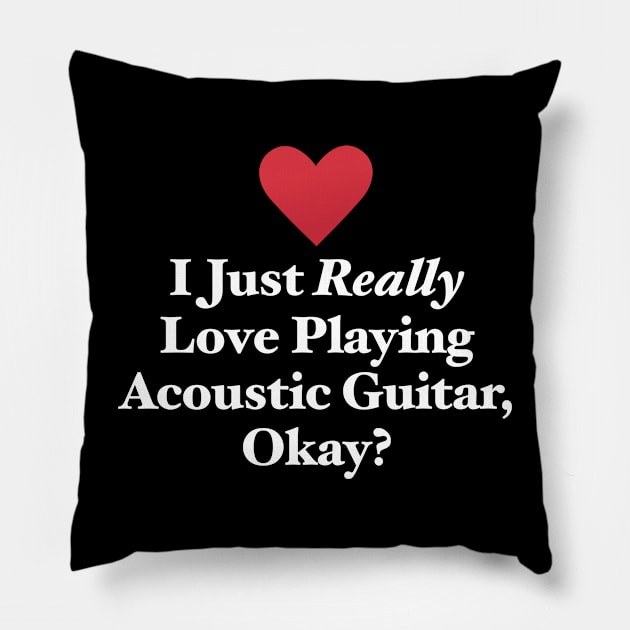 I Just Really Love Playing Acoustic Guitar, Okay? Pillow by MapYourWorld