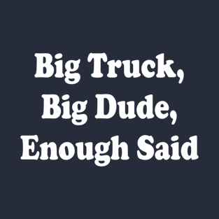 Big Truck, Big Dude, Enough Said T-Shirt