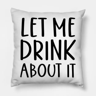 Let Me Drink About It Shirt, Funny T Shirts, Let Me Drink About It Tee Pillow