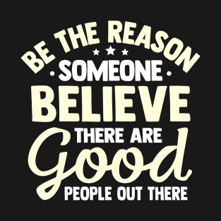 Be The Reason Someone Believe There Are Good People Out There T-Shirt