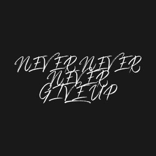 Never never never give up T-Shirt