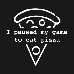 I Paused My Game To Eat Pizza T-Shirt