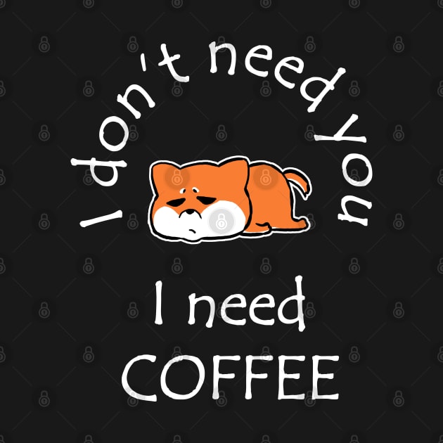 I Don't Need You I Need Coffee Cute Corgi White by ebayson74@gmail.com