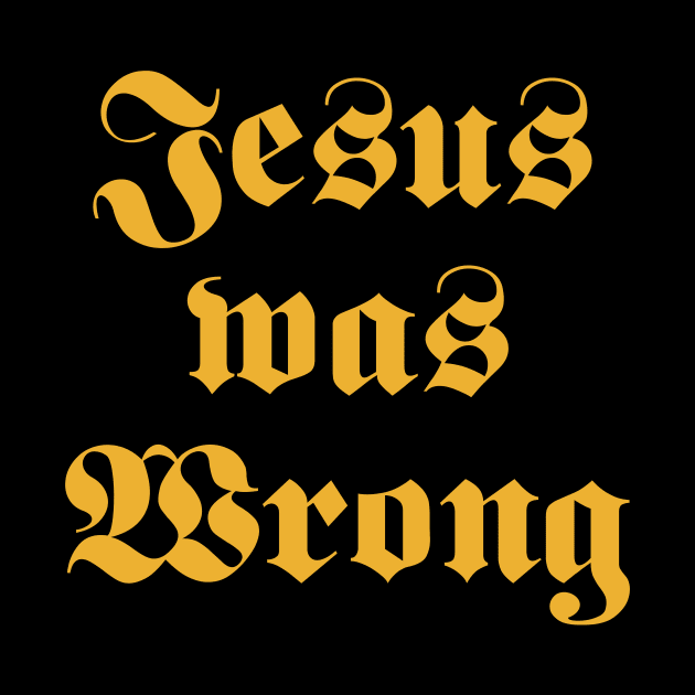 Jesus Was Wrong by LMW Art