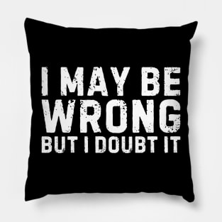 I may be Wrong But I Doubt It Pillow