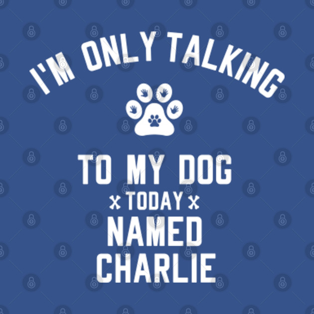 Disover I'm Only Talking To My Dog Today Named CHARLIE - Dog Lover - T-Shirt