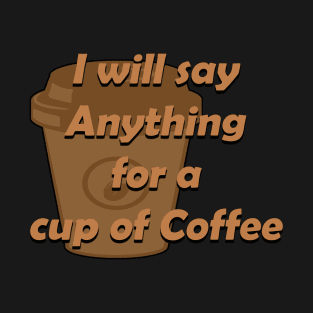 I will say anything for a cup of coffee design T-Shirt