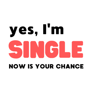 YES, I'M SINGLE NOW IS YOUR CHANCE T-Shirt