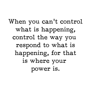 When You Can't Control What Is Happening Control The Way You Respond, Motivational Inspirational Saying T-Shirt