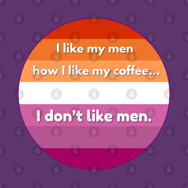 I Like My Men How I Like My Coffee...I Don't Like Men - Funny Lesbian Pride Quote by Flourescent Flamingo