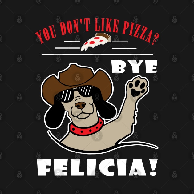 You Don't Like Pizza? Bye Felicia by DesignFunk