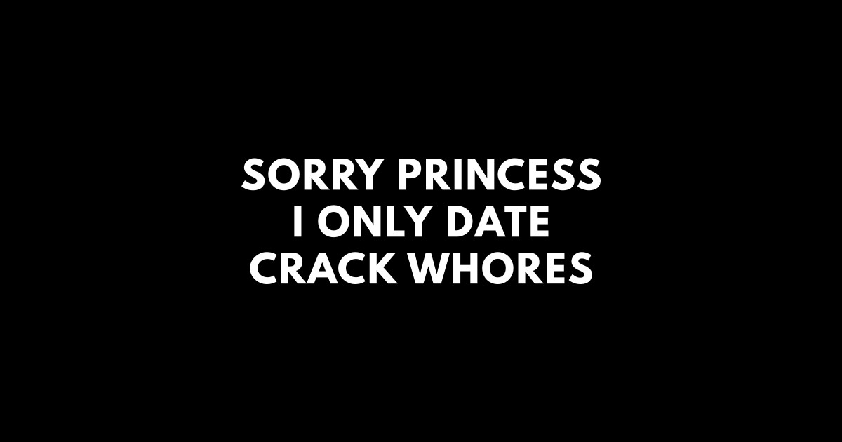 Sorry Princess I Only Date Crack Whores Offensive Adult Humor Sticker Teepublic
