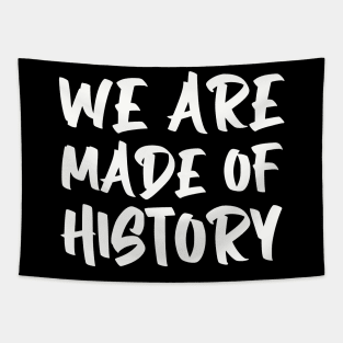 We are made of history. Tapestry