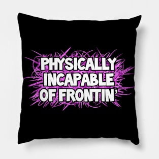 Physically Incapable Of Frontin’ Pillow