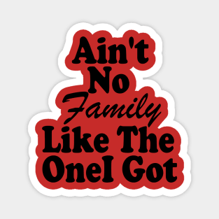 Ain't No Family Like The One I Got Magnet