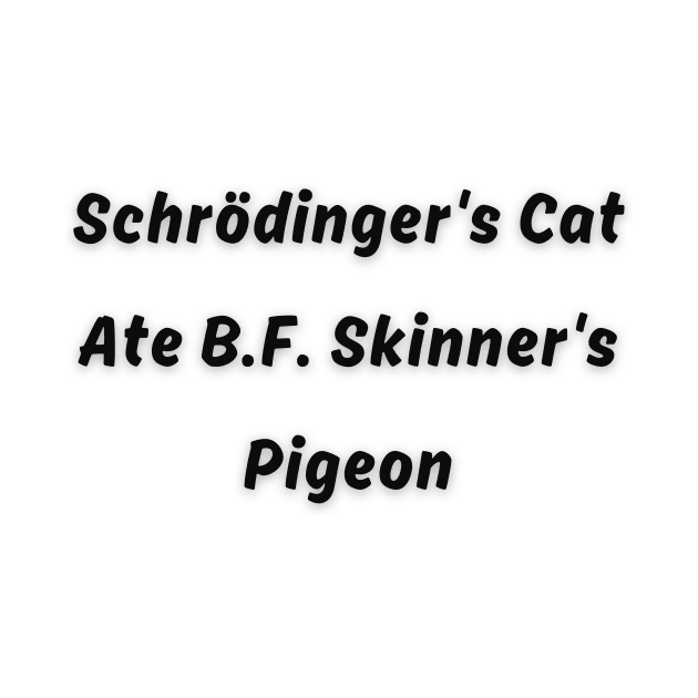 Schrödinger's Cat Ate B.F. Skinner's Pigeon Funny pun by Doggy Puggy lover 