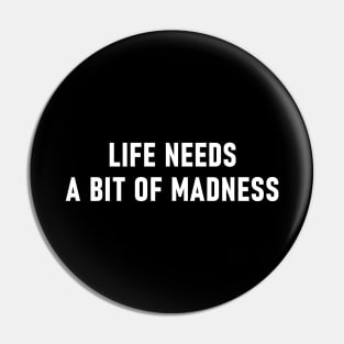 Life Needs A Bit Of Madness Pin