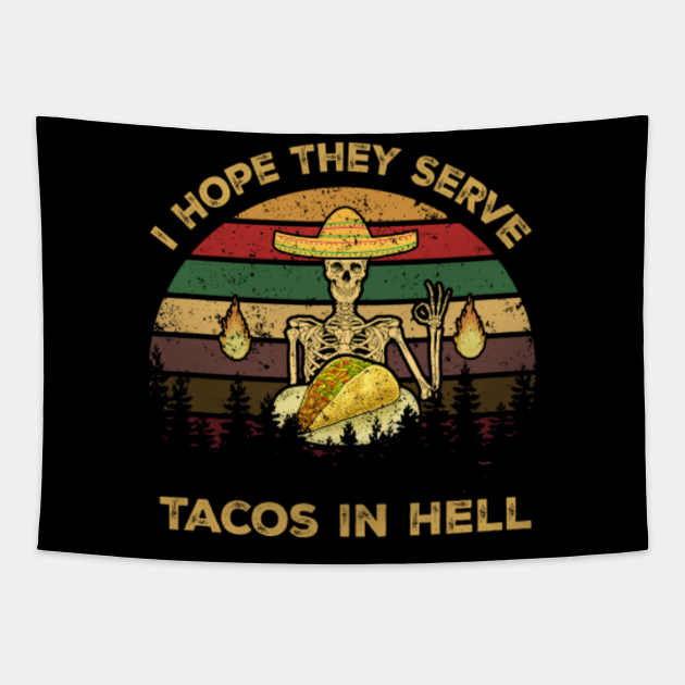 i hope they serve tacos in hell
