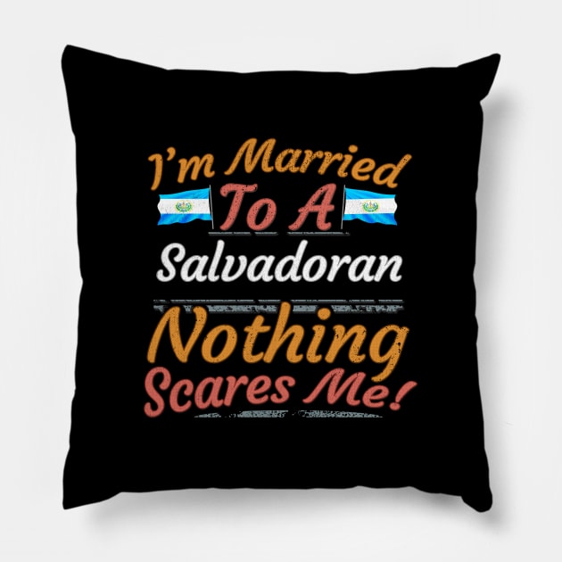 I'm Married To A Salvadoran Nothing Scares Me - Gift for Salvadoran From El Salvador Americas,Central America, Pillow by Country Flags